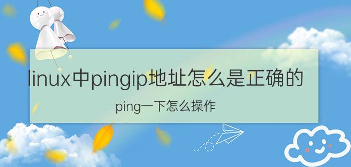 linux中pingip地址怎么是正确的 ping一下怎么操作？